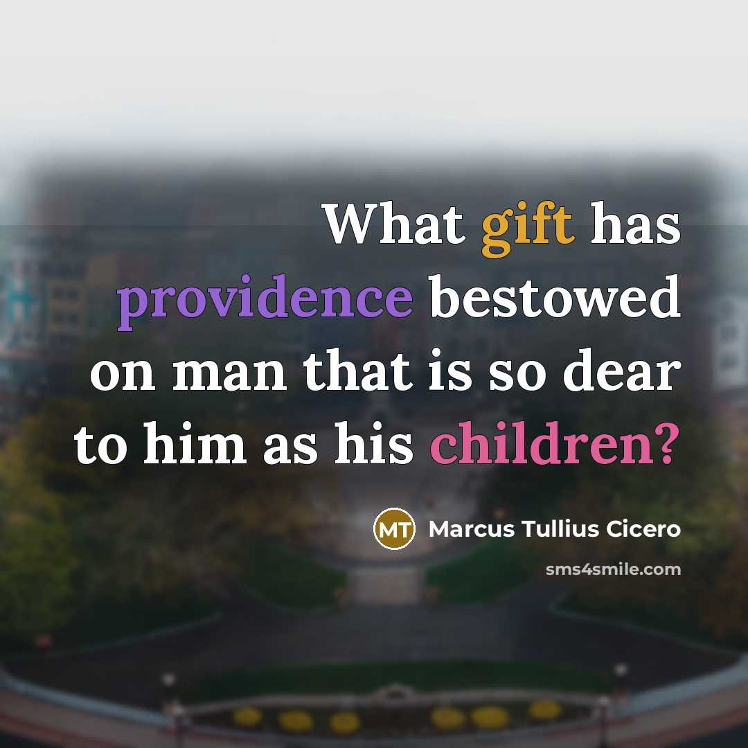 “What gift has providence bestowed on man that is so dear to him as his children?” quote by Marcus Tullius Cicero