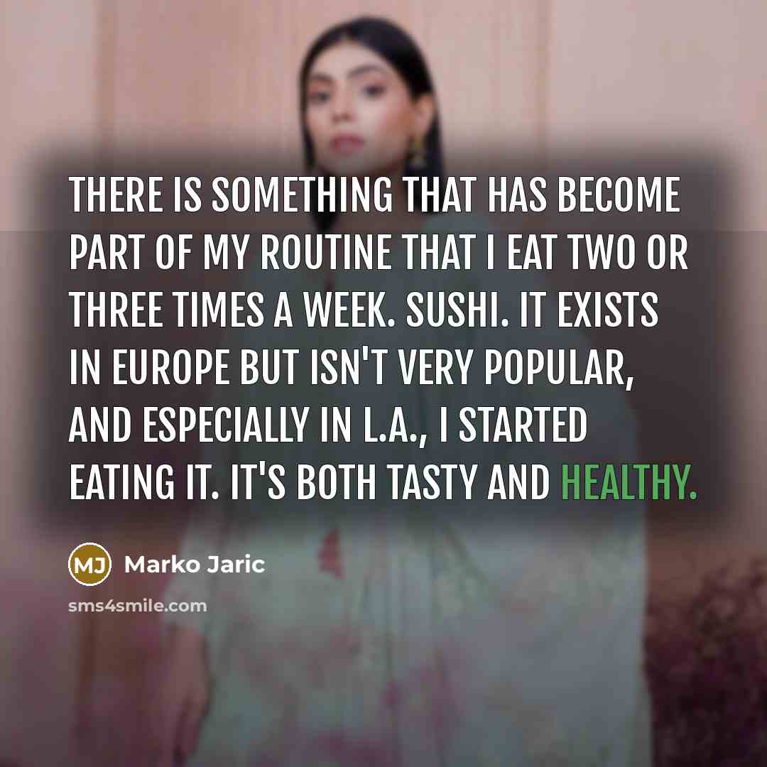 “There is something that has become part of my routine that I eat two or three times a week. Sushi. It exists in Europe but isn't very popular, and especially in L.A., I started eating it. It's both tasty and healthy.” quote by Marko Jaric