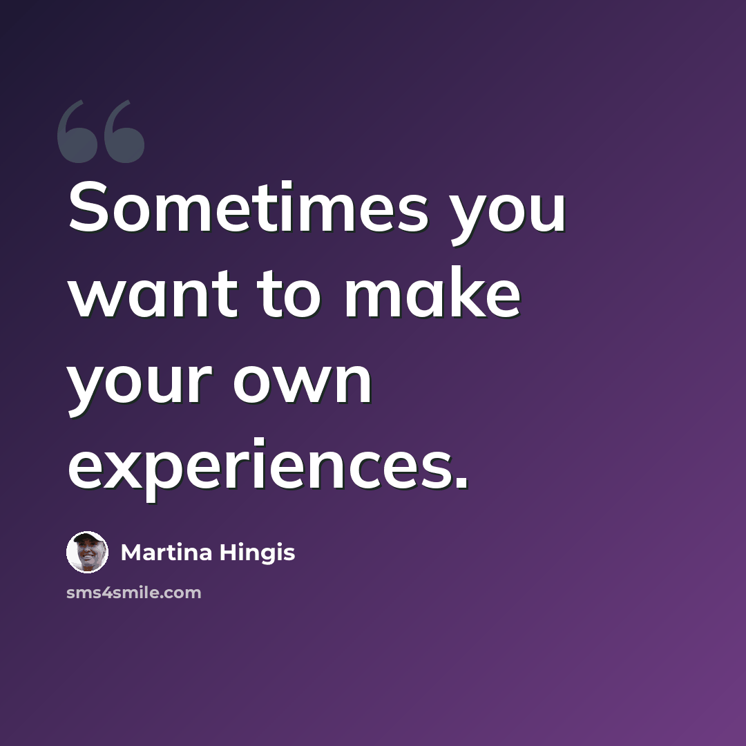 “Sometimes you want to make your own experiences.” quote by Martina Hingis