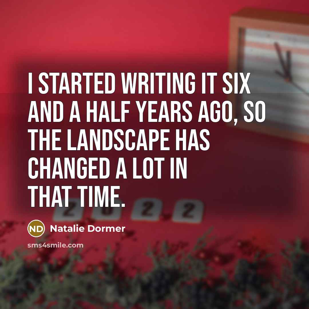 “I started writing it six and a half years ago, so the landscape has changed a lot in that time.” quote by Natalie Dormer
