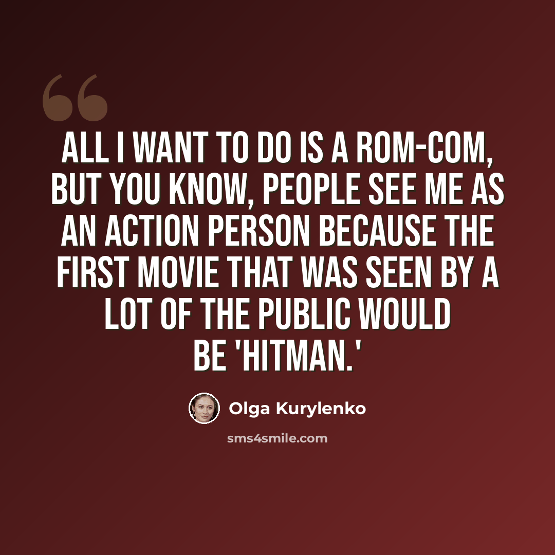 “All I want to do is a rom-com, but you know, people see me as an action person because the first movie that was seen by a lot of the public would be 'Hitman.'” quote by Olga Kurylenko