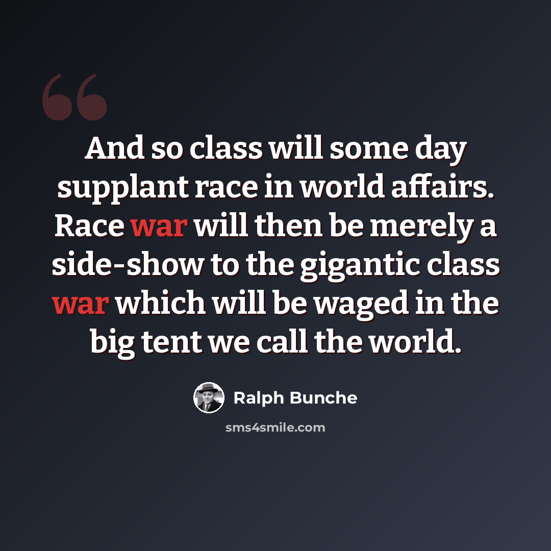“And so class will some day supplant race in world affairs. Race war will then be merely a side-show to the gigantic class war which will be waged in the big tent we call the world.” quote by Ralph Bunche