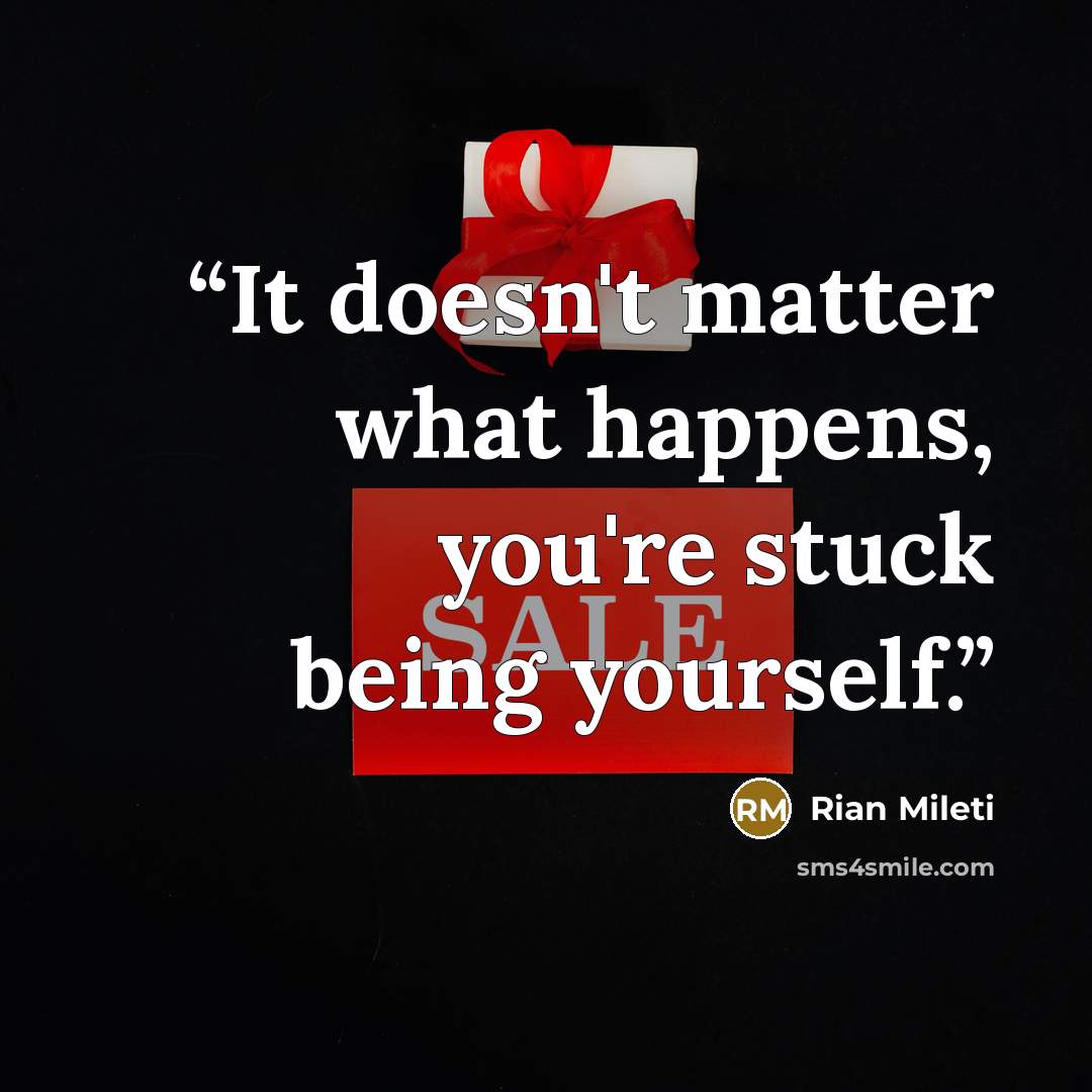 “It doesn't matter what happens, you're stuck being yourself.” quote by Rian Mileti