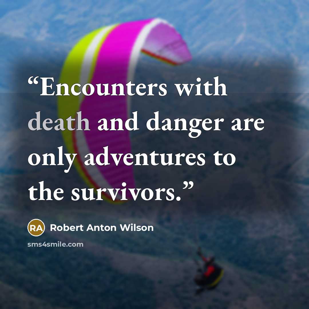 “Encounters with death and danger are only adventures to the survivors.” quote by Robert Anton Wilson