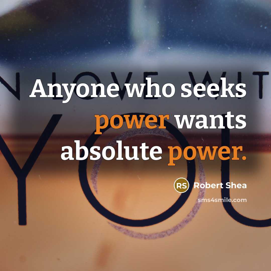 “Anyone who seeks power wants absolute power.” quote by Robert Shea