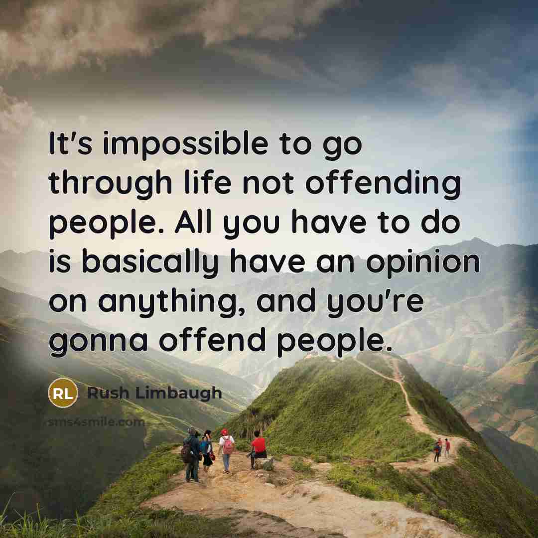 “It's impossible to go through life not offending people. All you have to do is basically have an opinion on anything, and you're gonna offend people.” quote by Rush Limbaugh