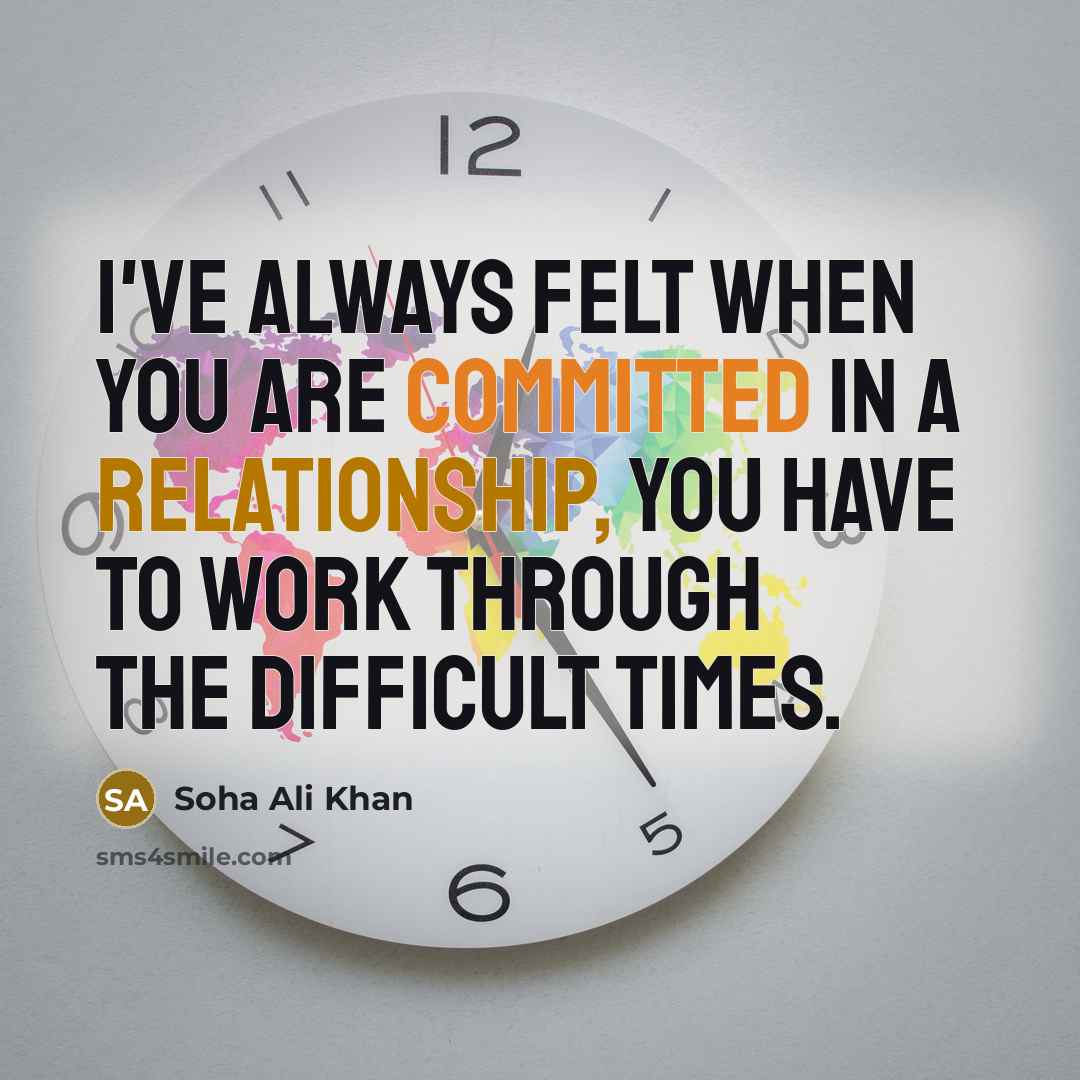 “I've always felt when you are committed in a relationship, you have to work through the difficult times.” quote by Soha Ali Khan
