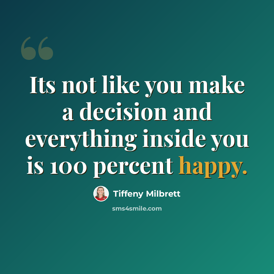 “Its not like you make a decision and everything inside you is 100 percent happy.” quote by Tiffeny Milbrett