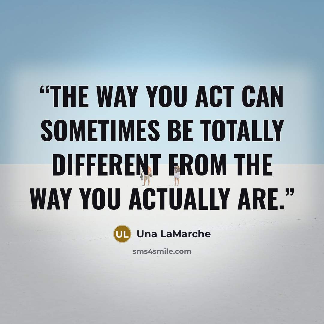 “The way you act can sometimes be totally different from the way you actually are.” quote by Una LaMarche