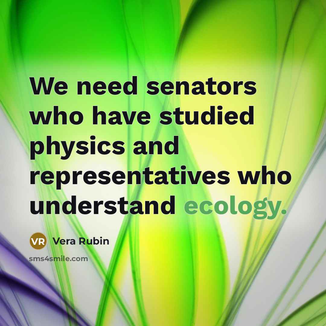 “We need senators who have studied physics and representatives who understand ecology.” quote by Vera Rubin