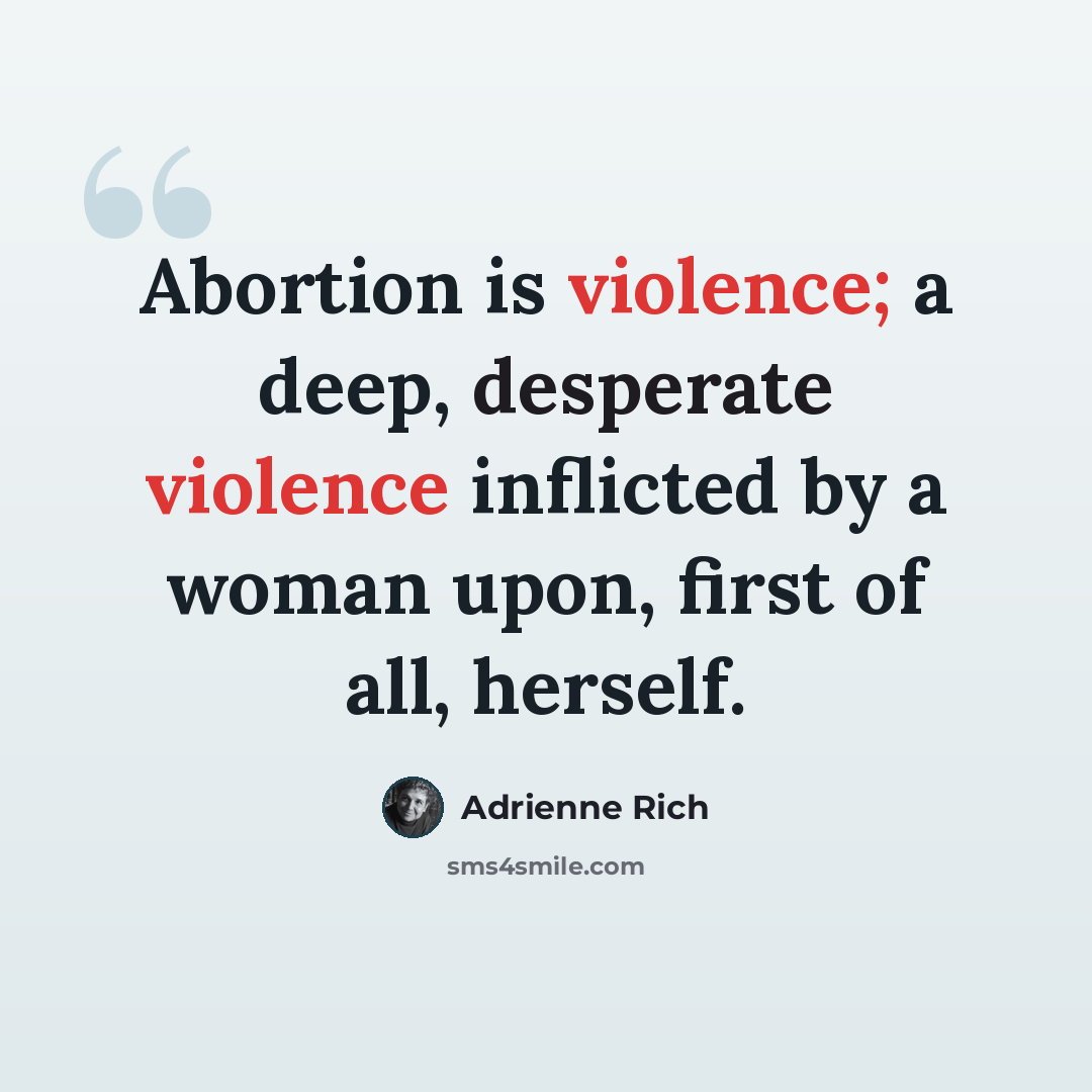 “Abortion is violence; a deep, desperate violence inflicted by a woman upon, first of all, herself.” quote by Adrienne Rich