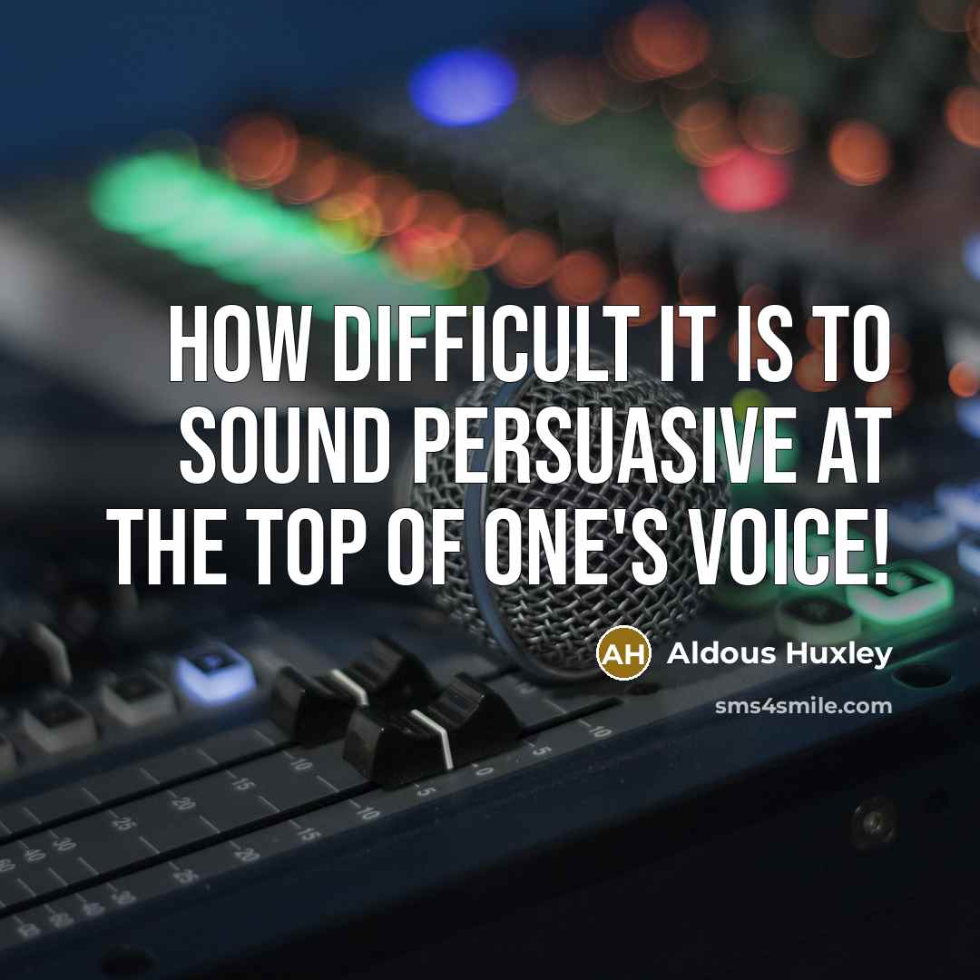 “How difficult it is to sound persuasive at the top of one's voice!” quote by Aldous Huxley