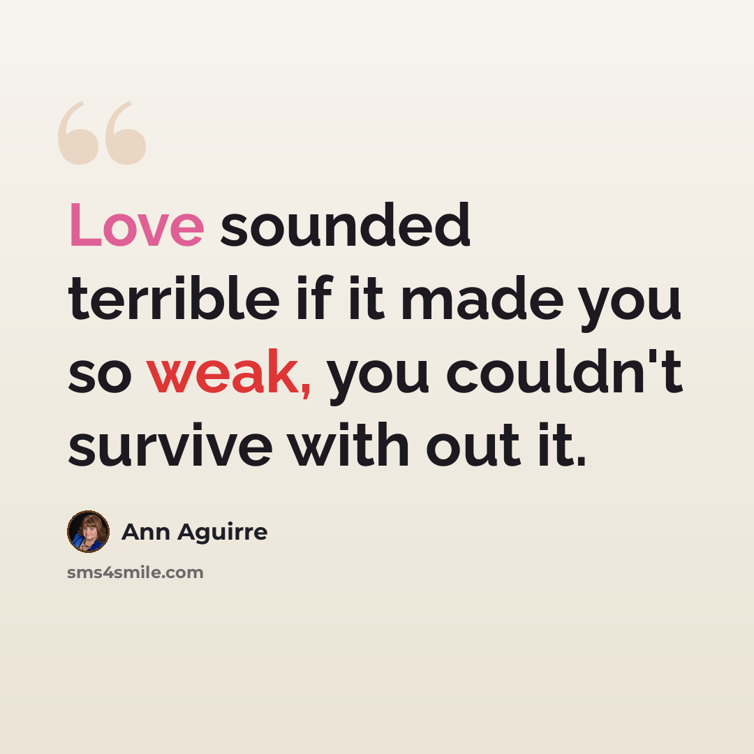 “Love sounded terrible if it made you so weak, you couldn't survive with out it.” quote by Ann Aguirre