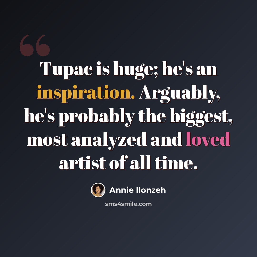 “Tupac is huge; he's an inspiration. Arguably, he's probably the biggest, most analyzed and loved artist of all time.” quote by Annie Ilonzeh
