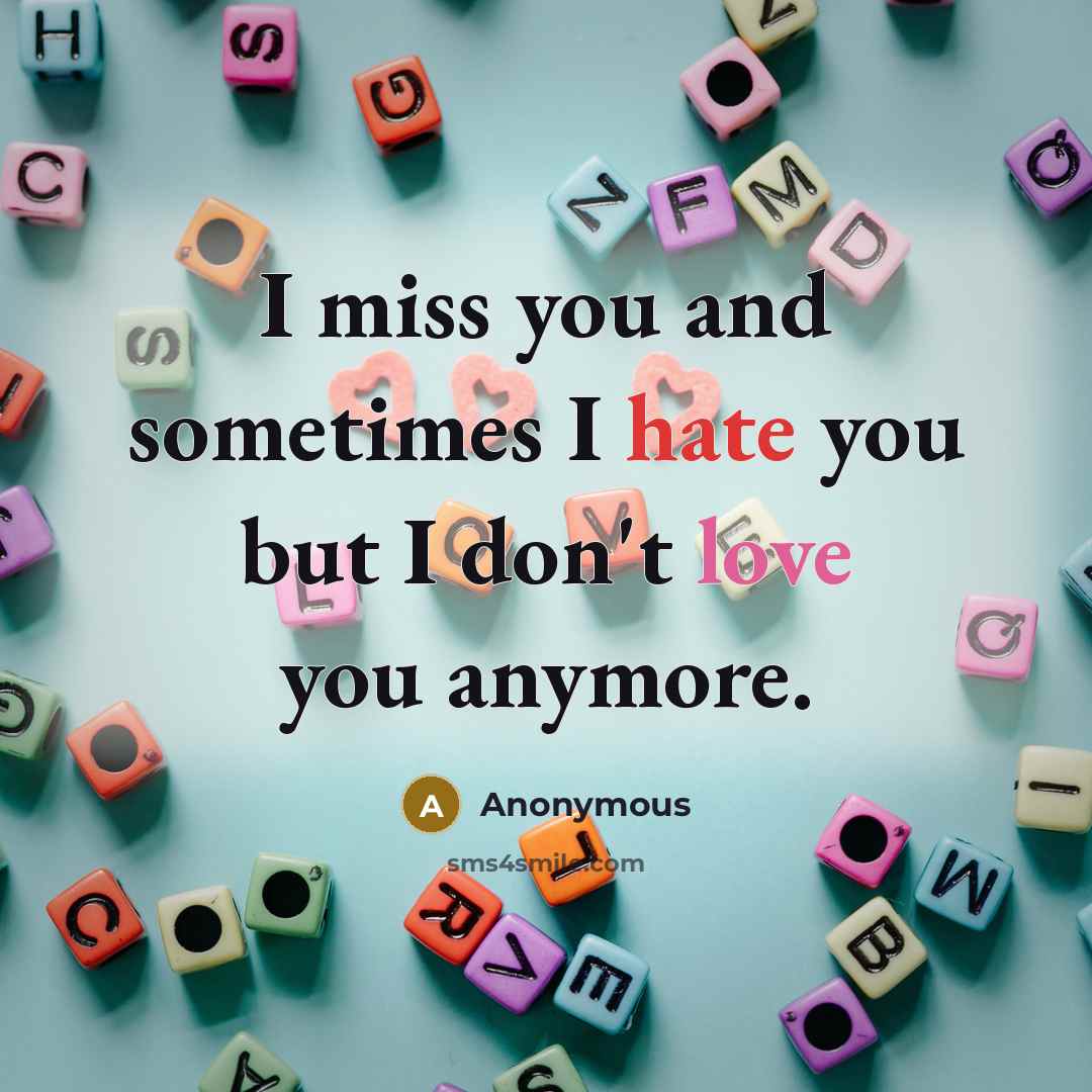 “I miss you and sometimes I hate you but I don't love you anymore.” quote by Anonymous