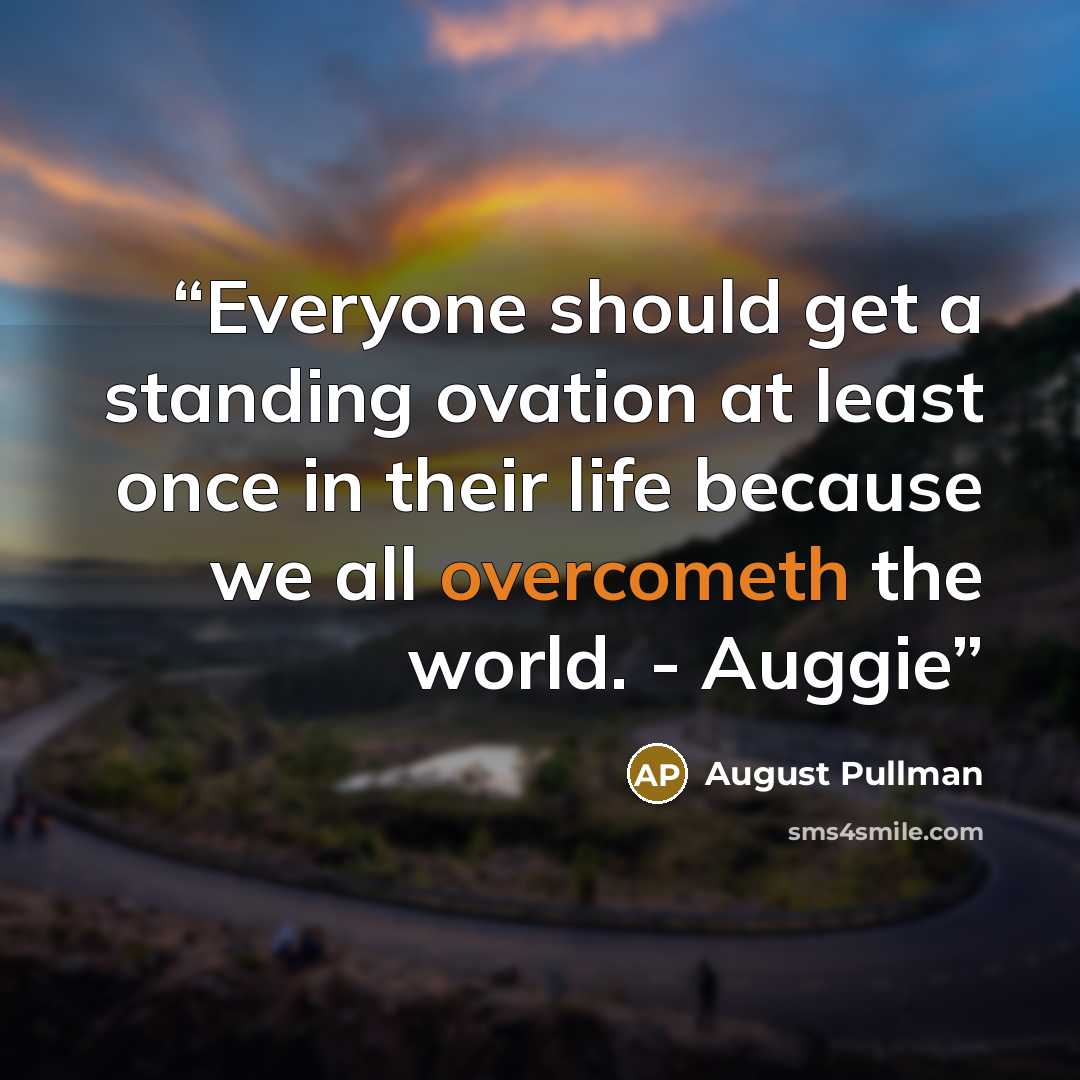 “Everyone should get a standing ovation at least once in their life because we all overcometh the world. - Auggie” quote by August Pullman
