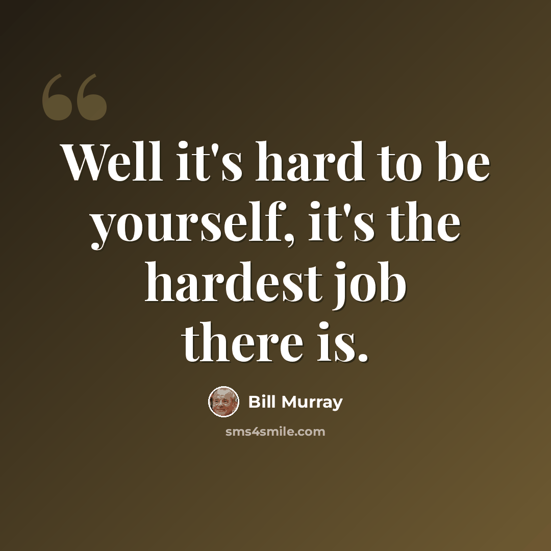 “Well it's hard to be yourself, it's the hardest job there is.” quote by Bill Murray