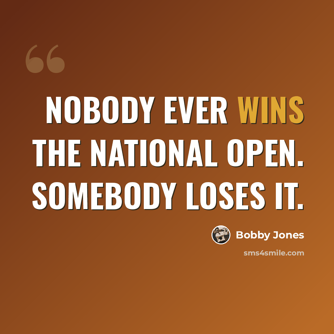 “Nobody ever wins the National Open. Somebody loses it.” quote by Bobby Jones