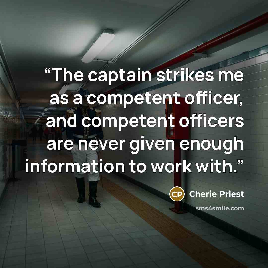 “The captain strikes me as a competent officer, and competent officers are never given enough information to work with.” quote by Cherie Priest