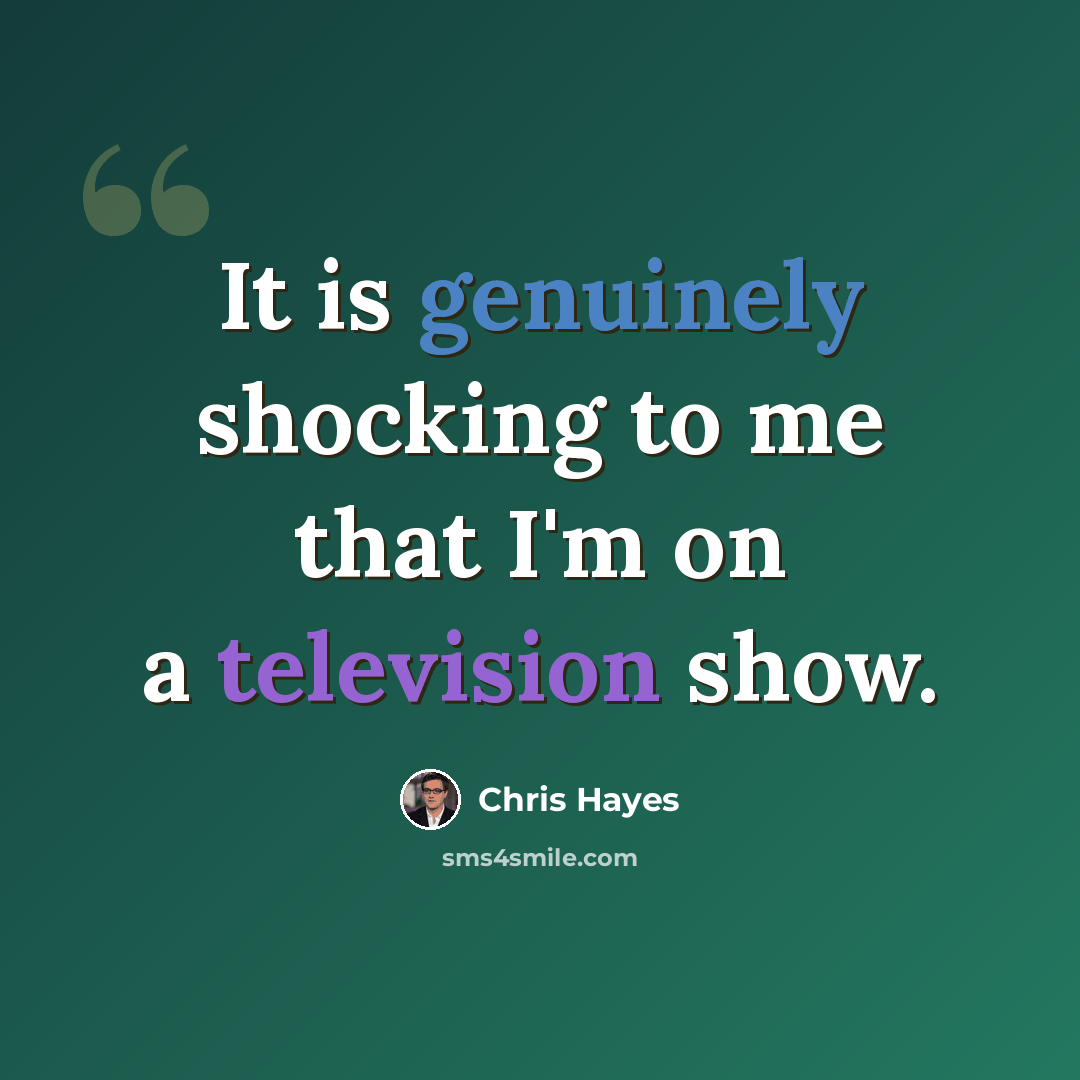 “It is genuinely shocking to me that I'm on a television show.” quote by Chris Hayes