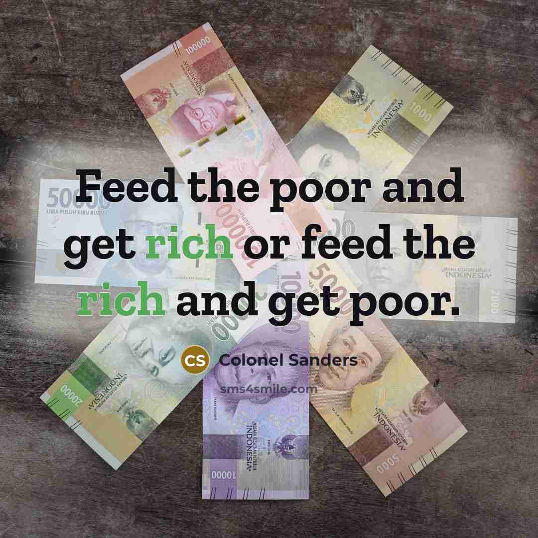 “Feed the poor and get rich or feed the rich and get poor.” quote by Colonel Sanders