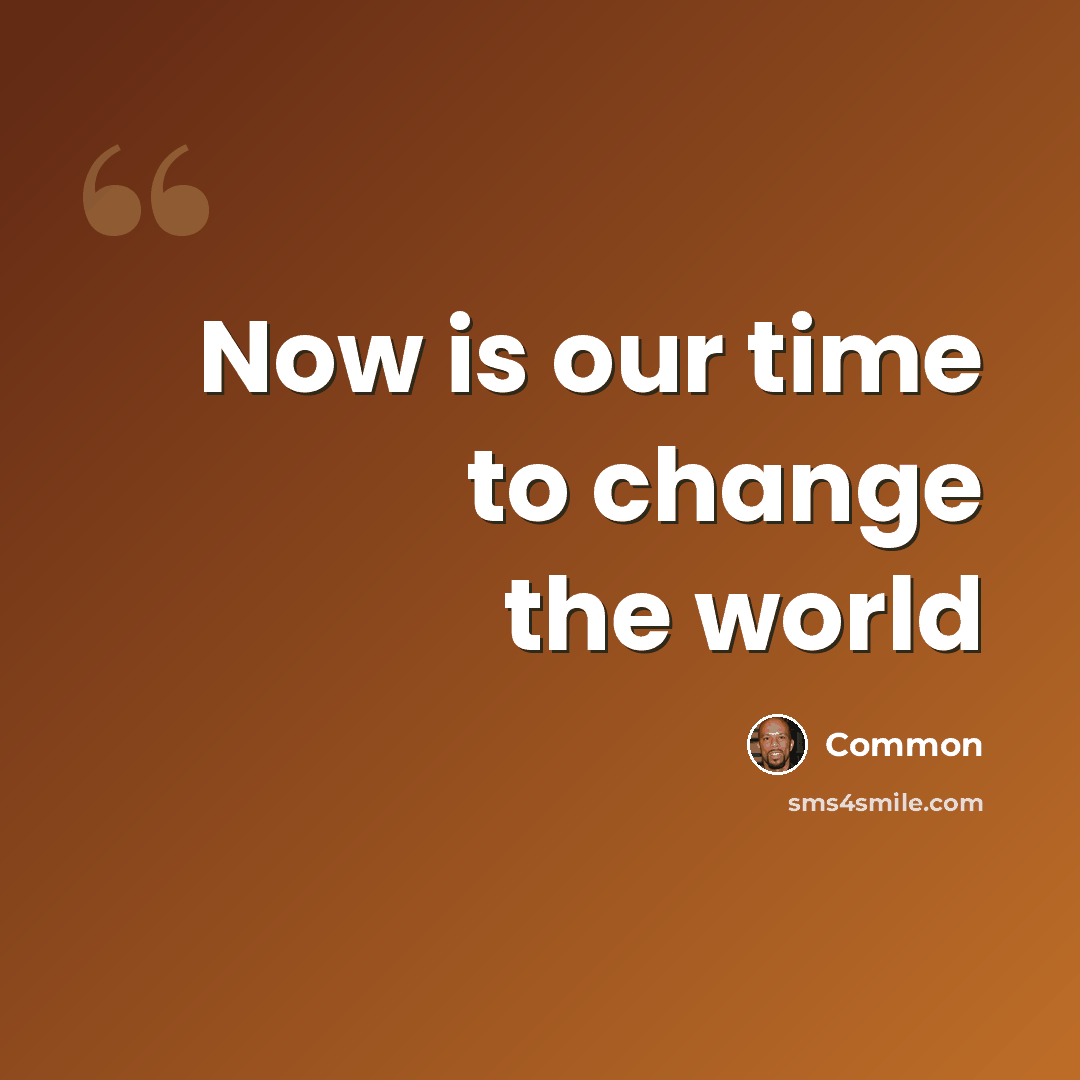 “Now is our time to change the world” quote by Common