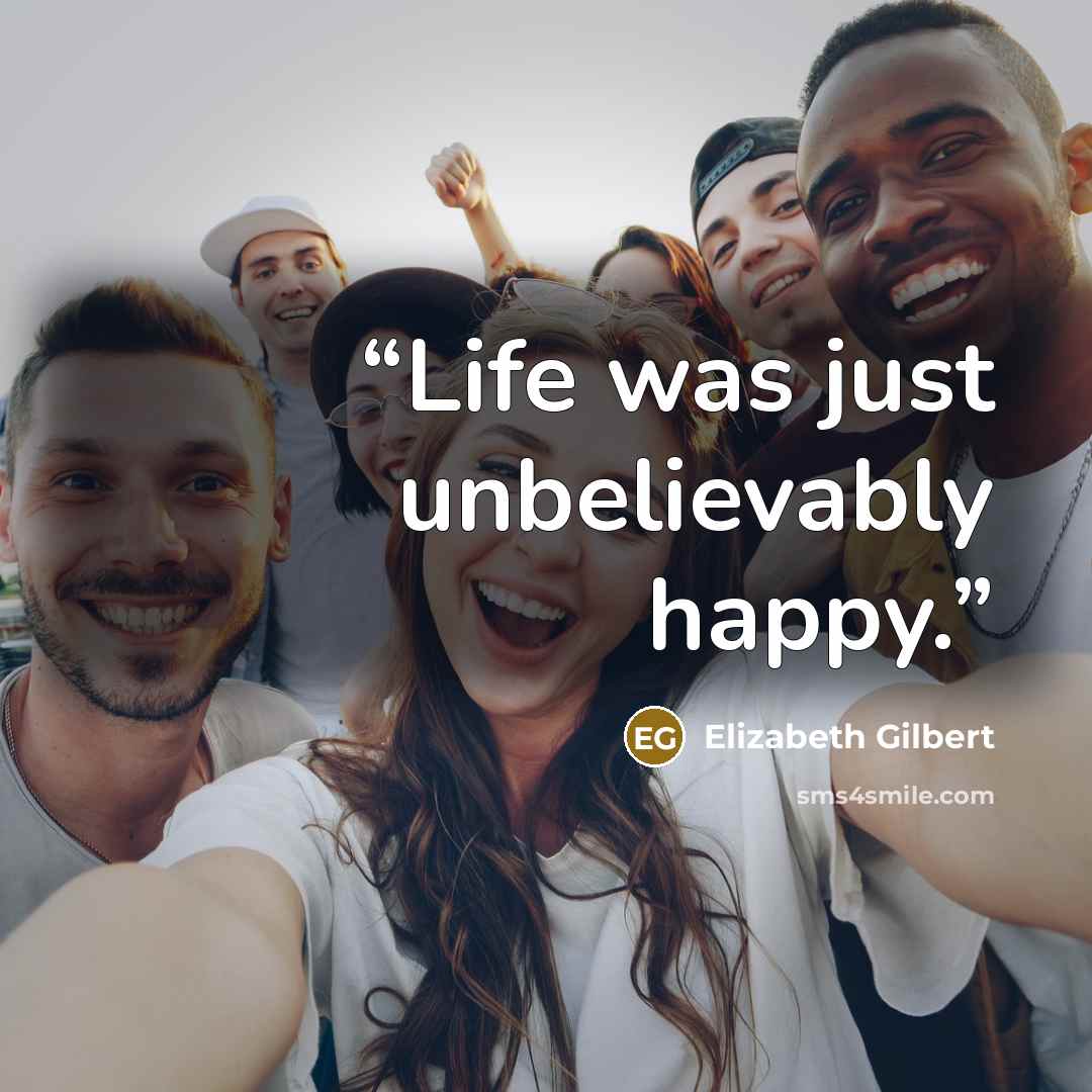 “Life was just unbelievably happy.” quote by Elizabeth Gilbert
