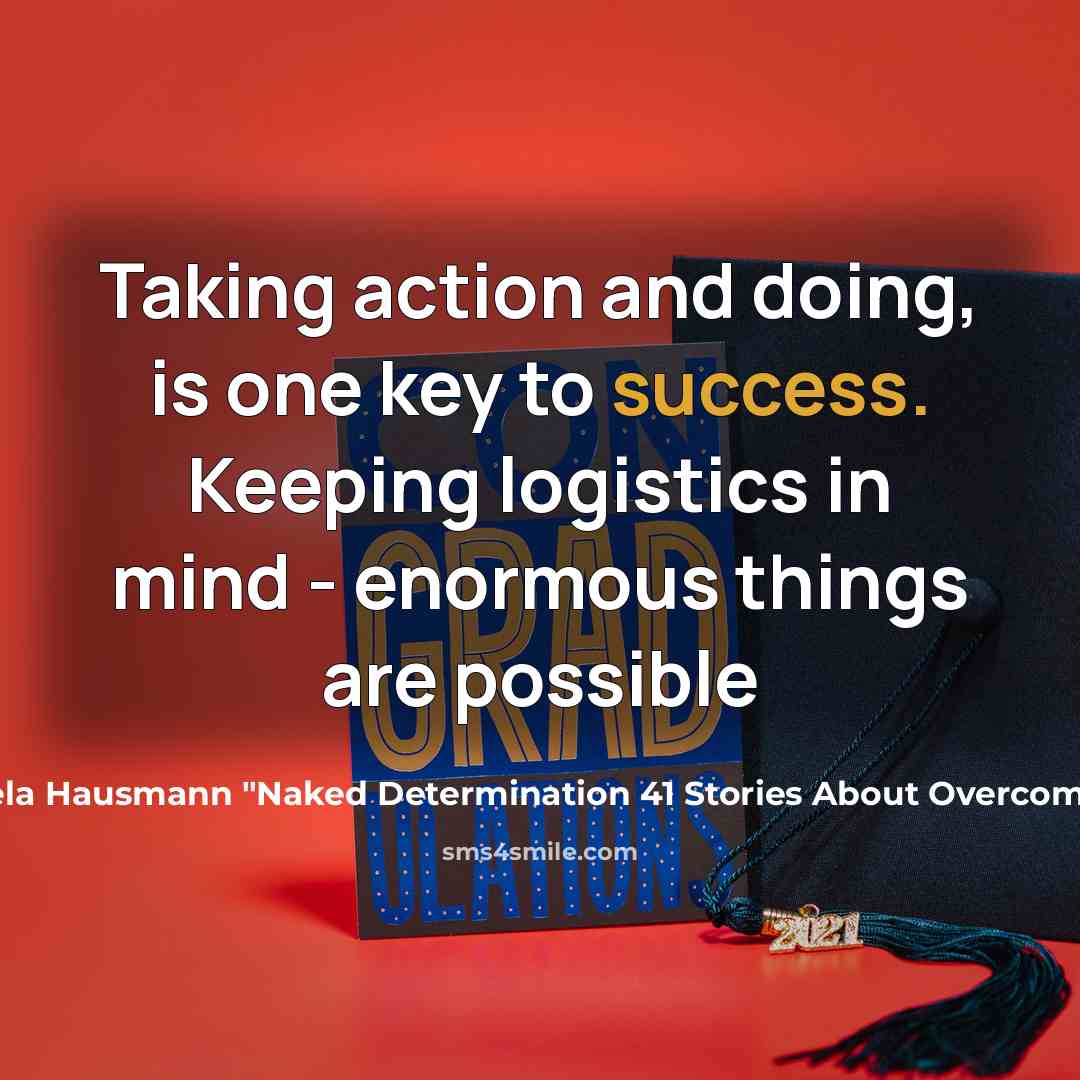 “Taking action and doing, is one key to success. Keeping logistics in mind - enormous things are possible” quote by Gisela Hausmann "Naked Determination 41 Stories About Overcoming Fear