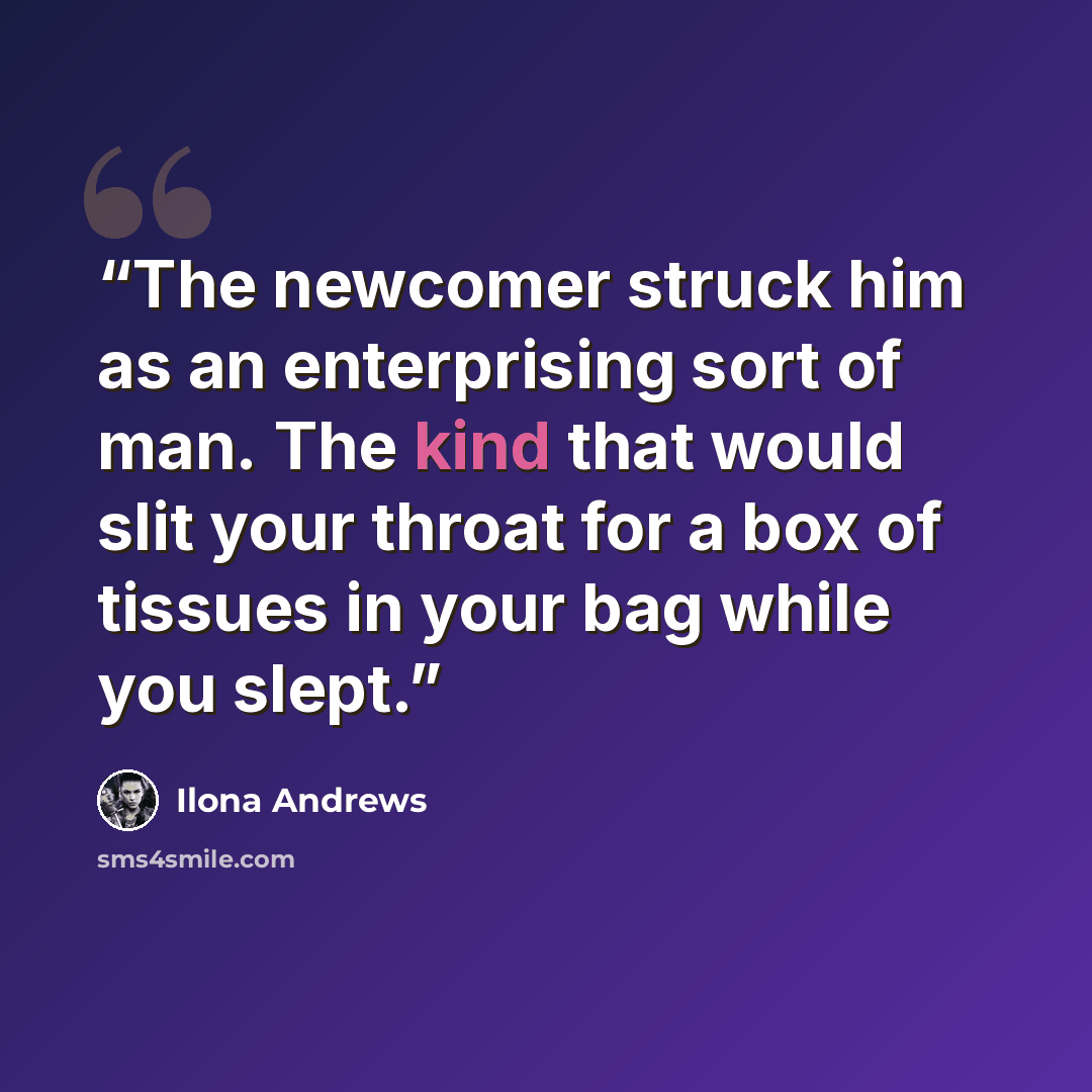 “The newcomer struck him as an enterprising sort of man. The kind that would slit your throat for a box of tissues in your bag while you slept.” quote by Ilona Andrews