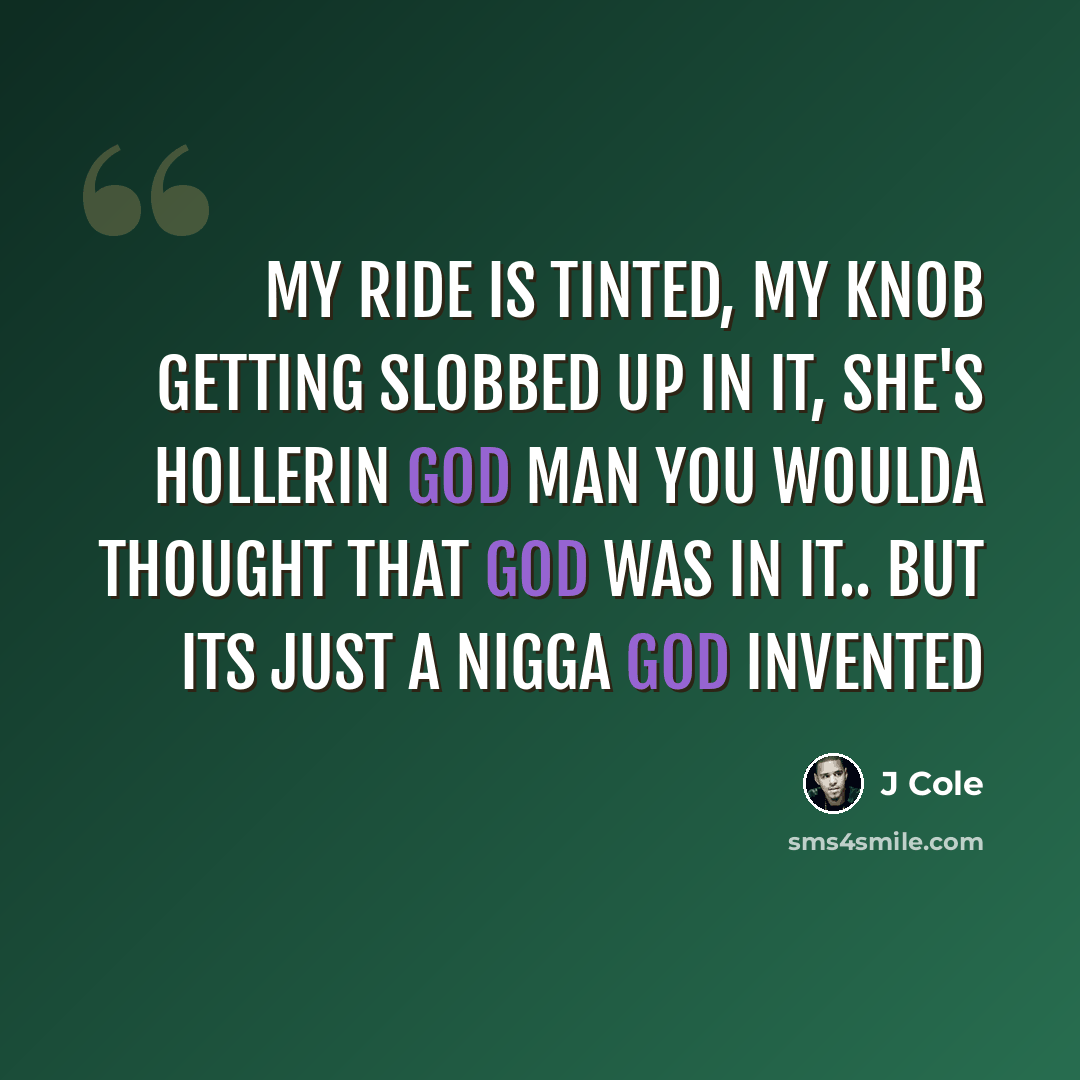 “My ride is tinted, my knob getting slobbed up in it, she's hollerin god man you woulda thought that god was in it.. but its just a nigga god invented” quote by J Cole
