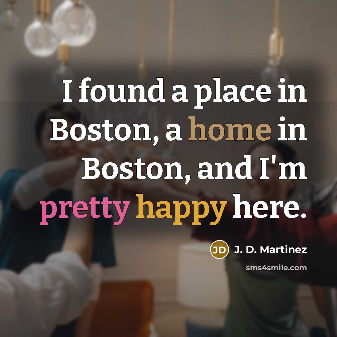 “I found a place in Boston, a home in Boston, and I'm pretty happy here.” quote by J. D. Martinez