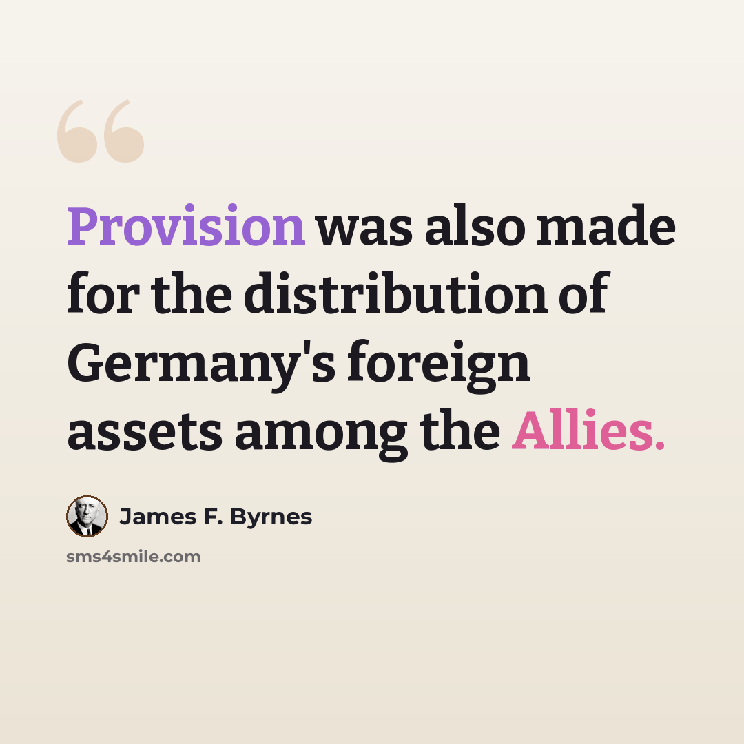 “Provision was also made for the distribution of Germany's foreign assets among the Allies.” quote by James F. Byrnes