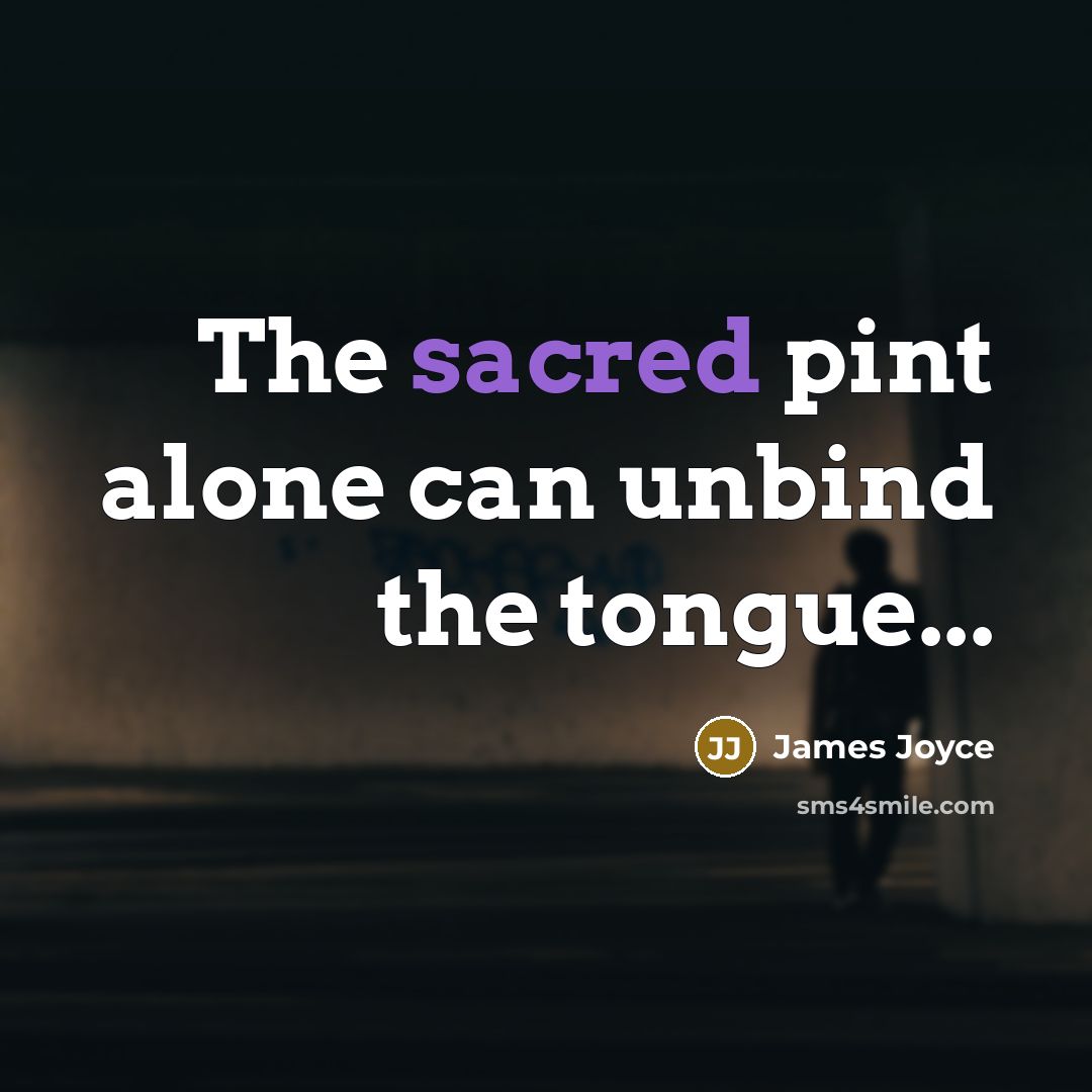 “The sacred pint alone can unbind the tongue...” quote by James Joyce