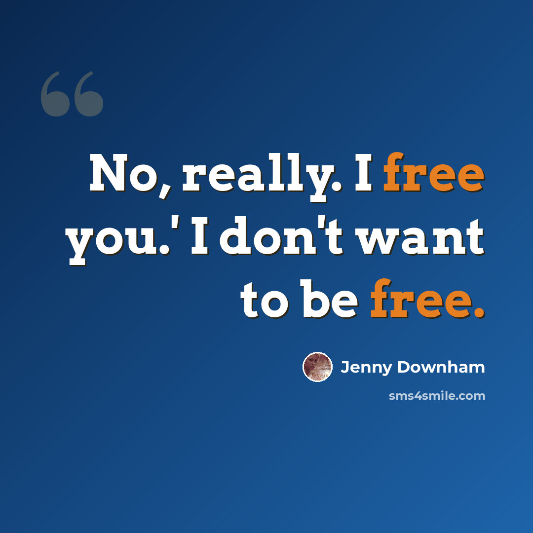“No, really. I free you.' I don't want to be free.” quote by Jenny Downham