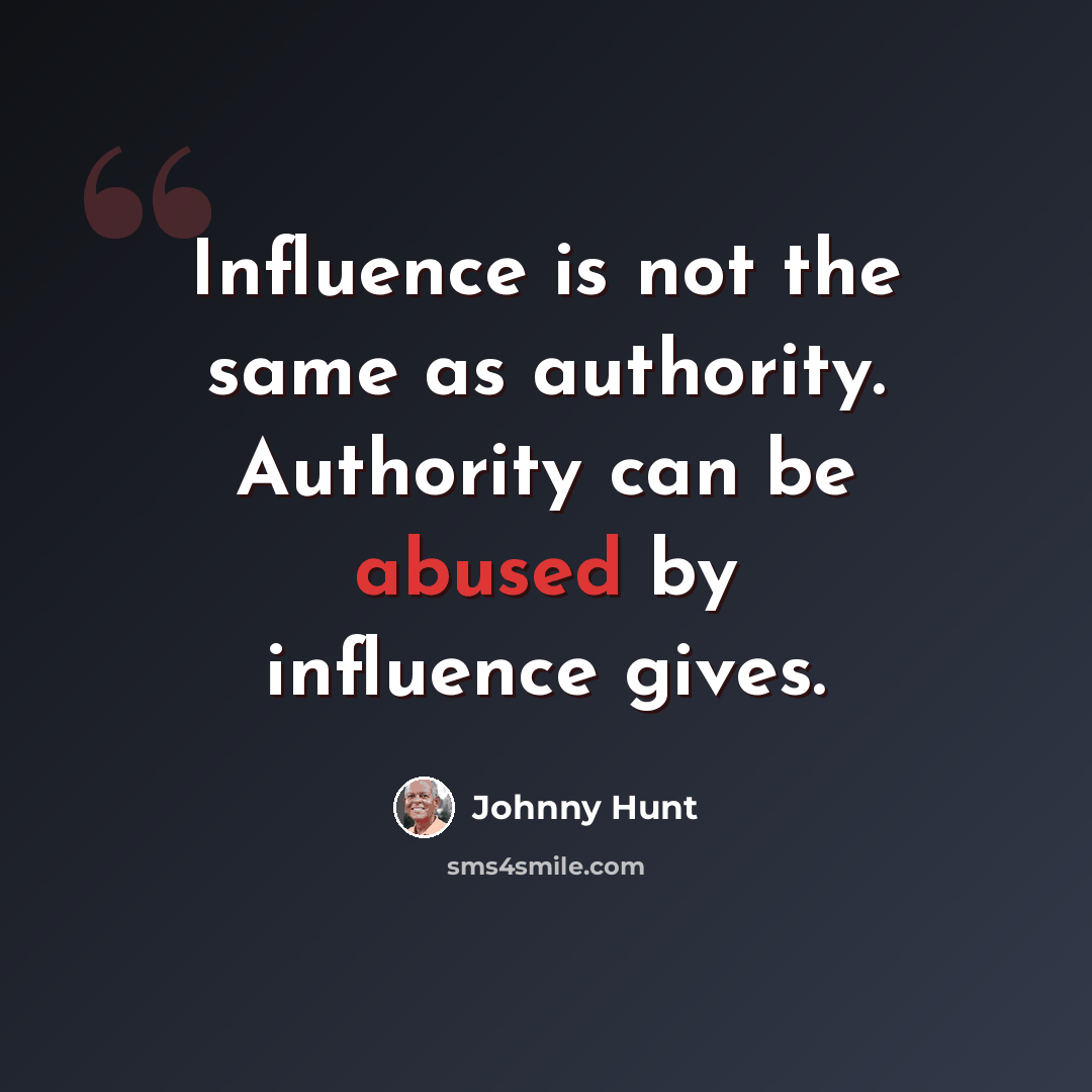 “Influence is not the same as authority. Authority can be abused by influence gives.” quote by Johnny Hunt