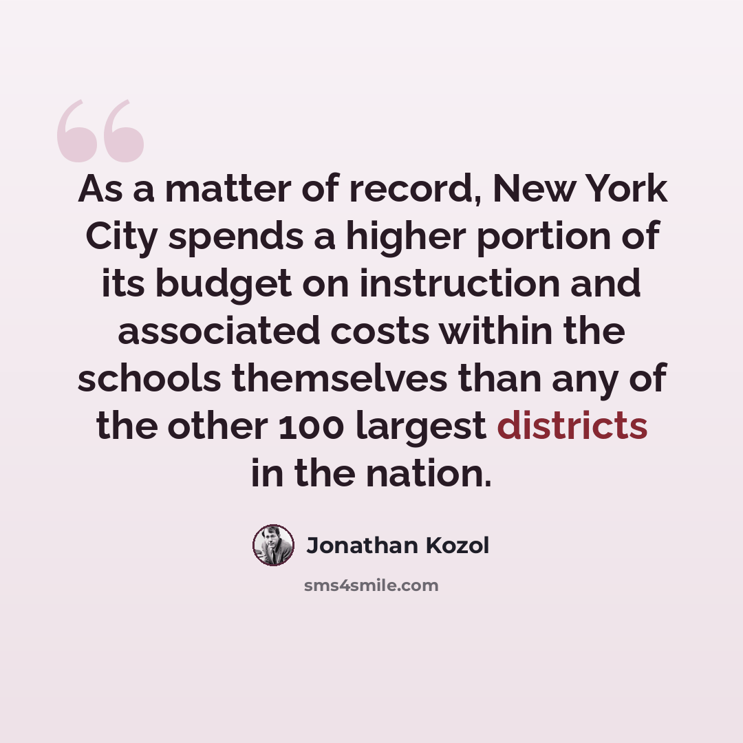 “As a matter of record, New York City spends a higher portion of its budget on instruction and associated costs within the schools themselves than any of the other 100 largest districts in the nation.” quote by Jonathan Kozol