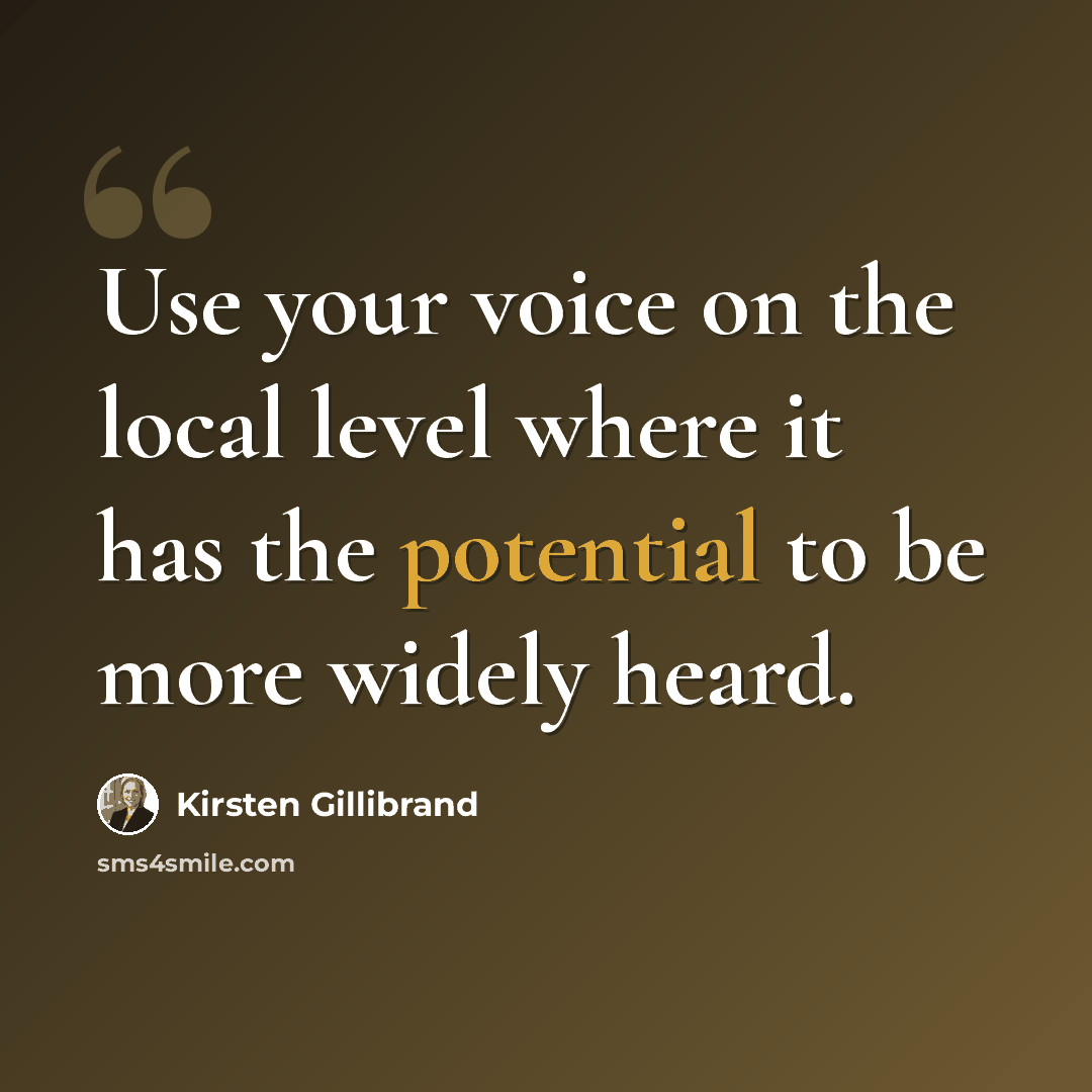 “Use your voice on the local level where it has the potential to be more widely heard.” quote by Kirsten Gillibrand