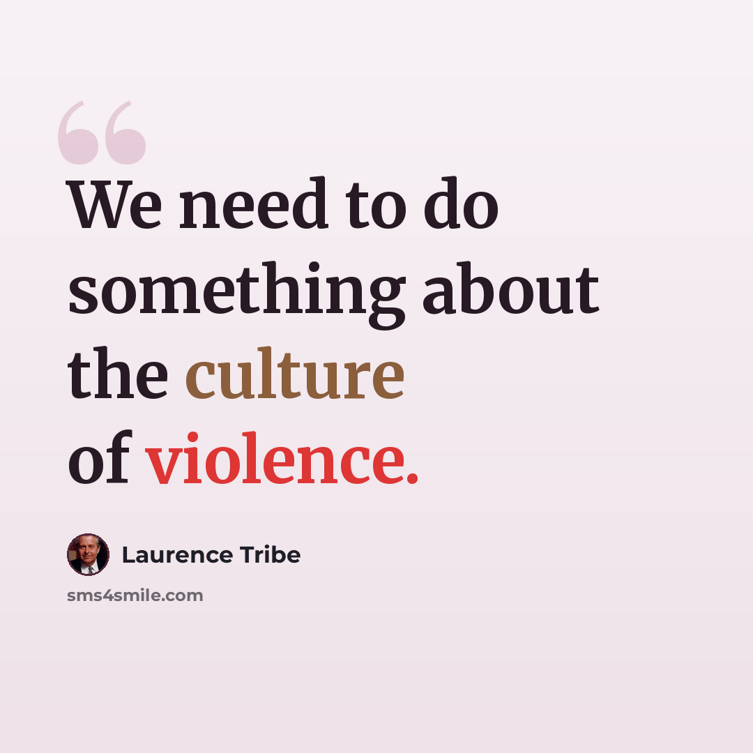 “We need to do something about the culture of violence.” quote by Laurence Tribe