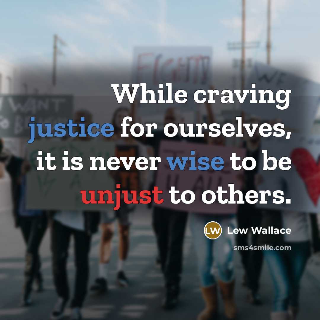 “While craving justice for ourselves, it is never wise to be unjust to others.” quote by Lew Wallace