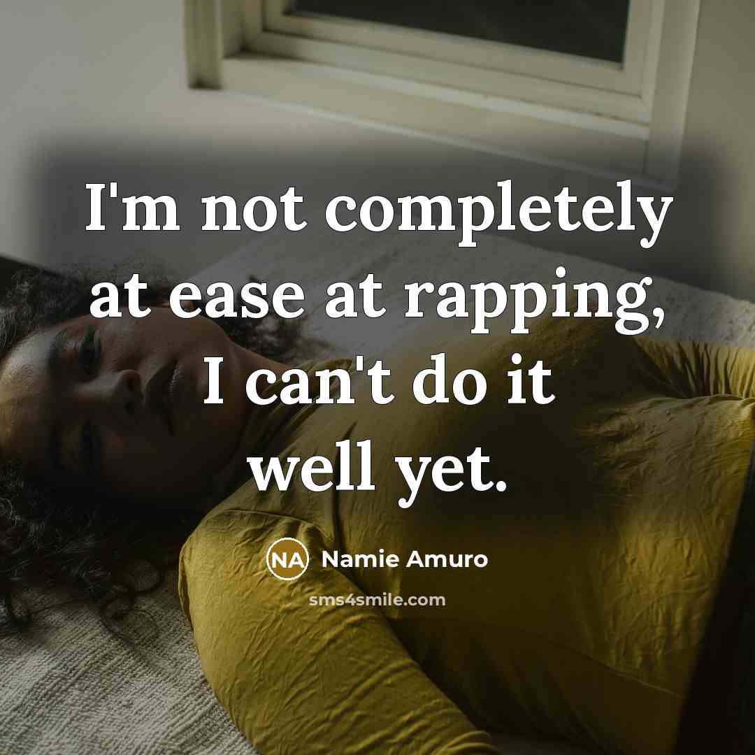 “I'm not completely at ease at rapping, I can't do it well yet.” quote by Namie Amuro