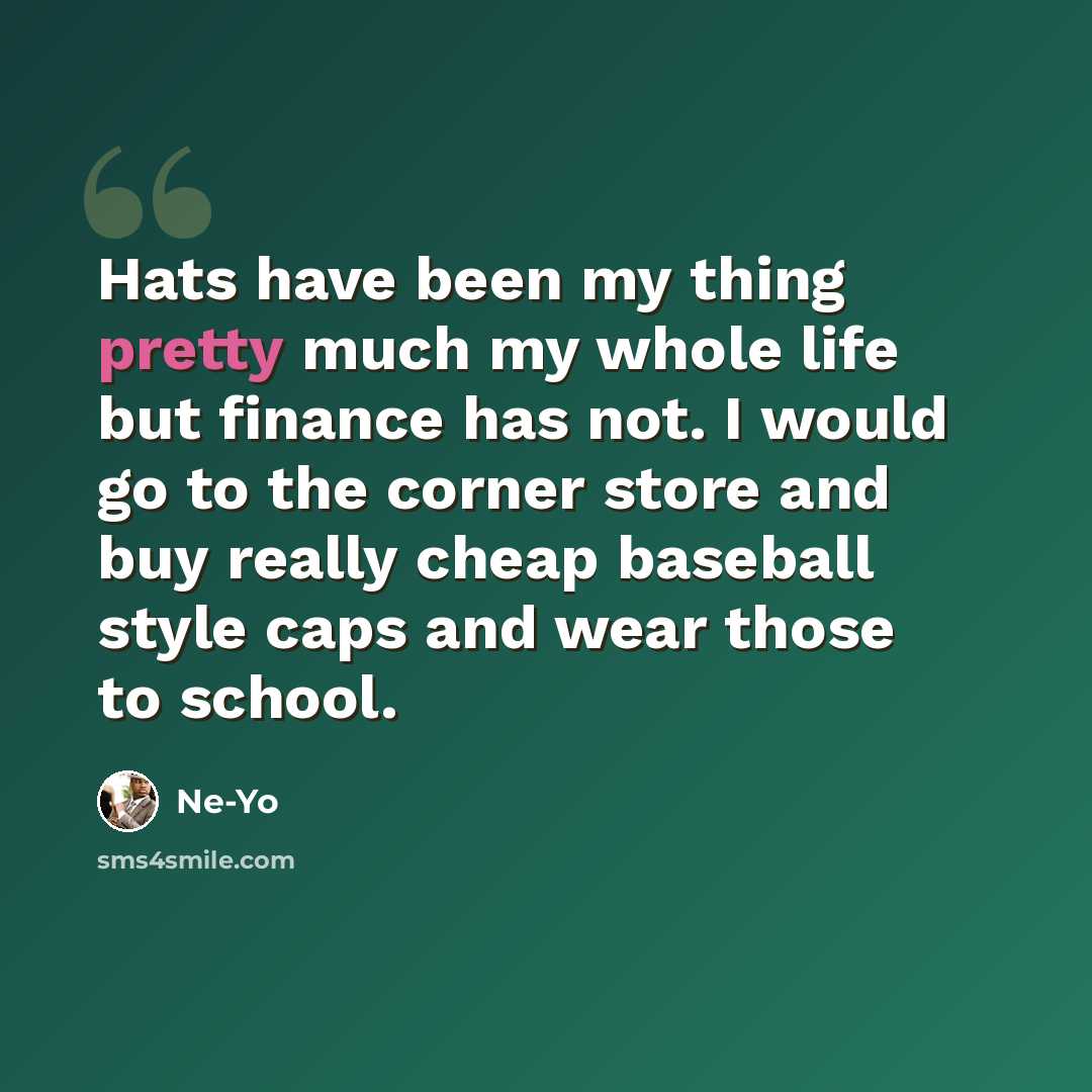 “Hats have been my thing pretty much my whole life but finance has not. I would go to the corner store and buy really cheap baseball style caps and wear those to school.” quote by Ne-Yo