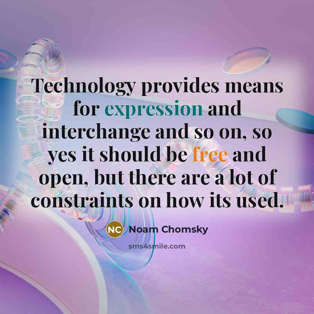 “Technology provides means for expression and interchange and so on, so yes it should be free and open, but there are a lot of constraints on how its used.” quote by Noam Chomsky