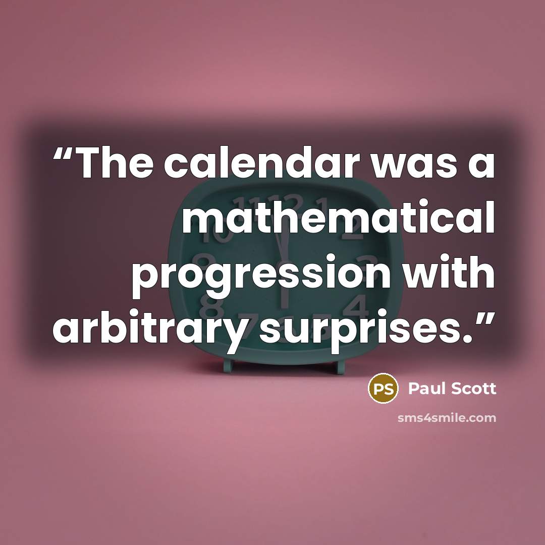 “The calendar was a mathematical progression with arbitrary surprises.” quote by Paul Scott
