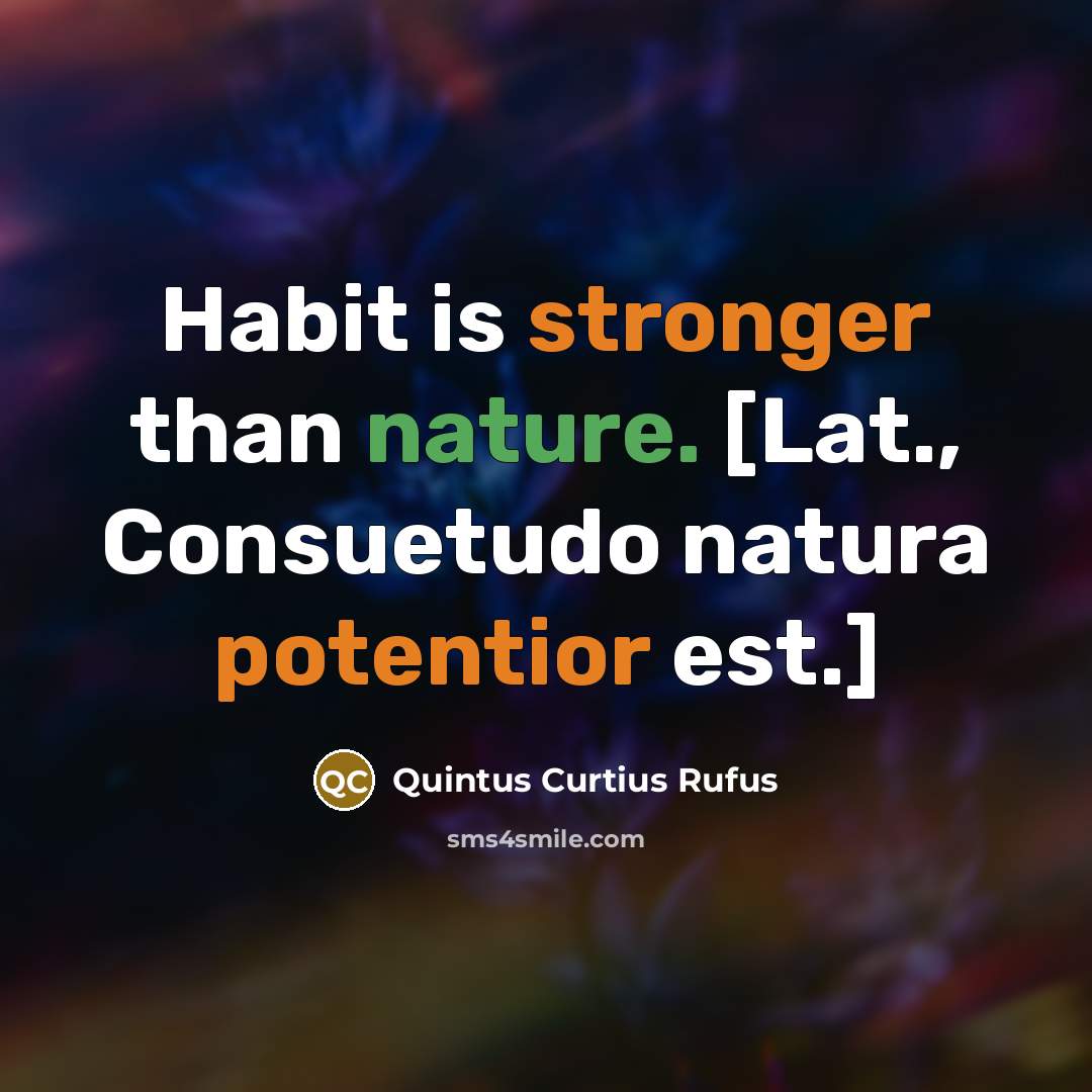 “Habit is stronger than nature. [Lat., Consuetudo natura potentior est.]” quote by Quintus Curtius Rufus