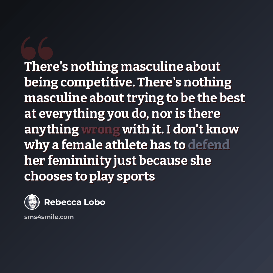 “There's nothing masculine about being competitive. There's nothing masculine about trying to be the best at everything you do, nor is there anything wrong with it. I don't know why a female athlete has to defend her femininity just because she chooses to play sports” quote by Rebecca Lobo