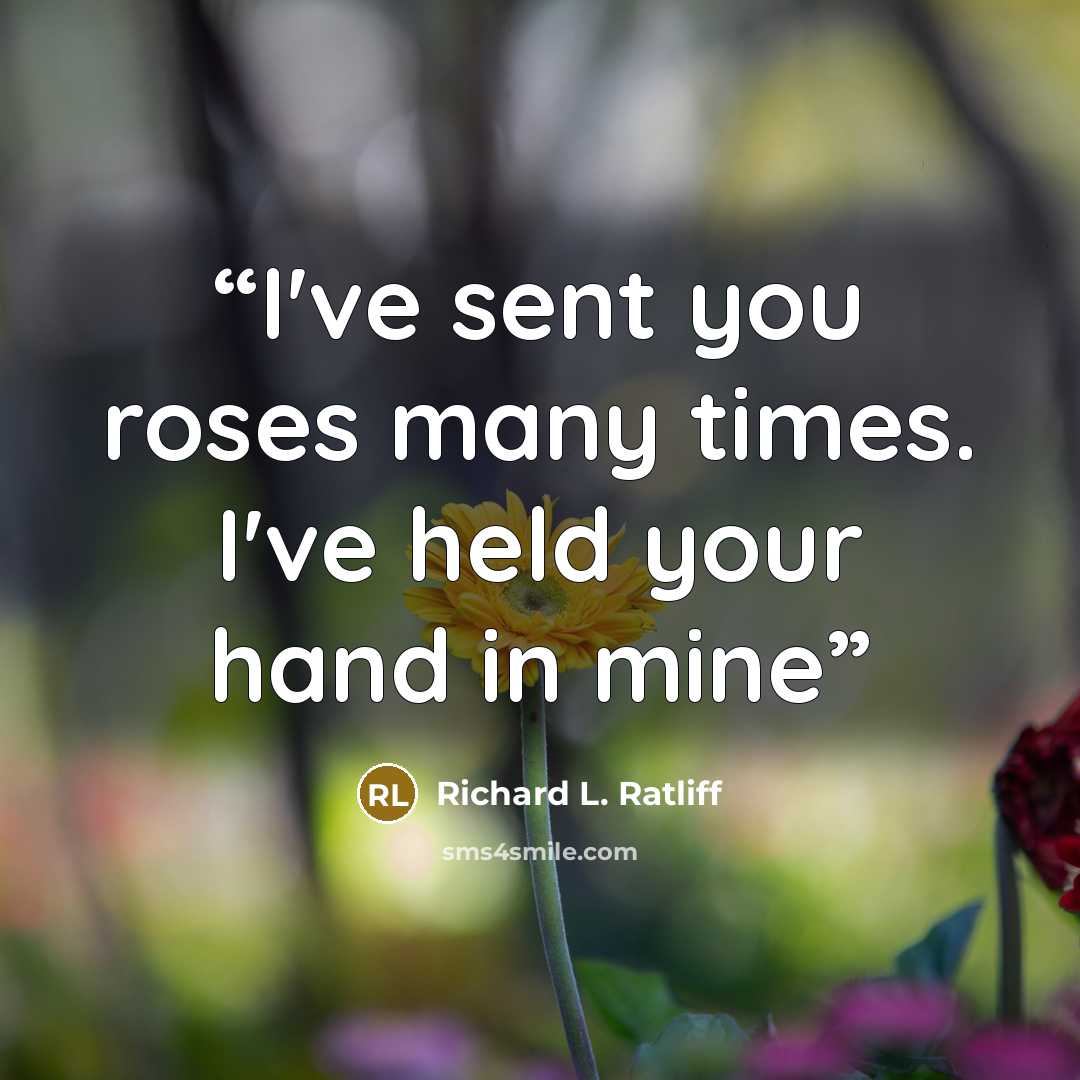 “I've sent you roses many times. I've held your hand in mine” quote by Richard L. Ratliff