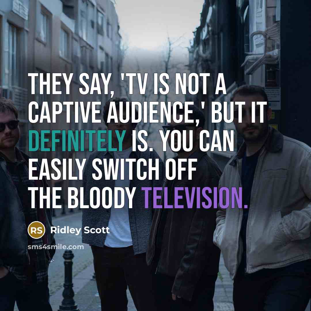 “They say, 'TV is not a captive audience,' but it definitely is. You can easily switch off the bloody television.” quote by Ridley Scott