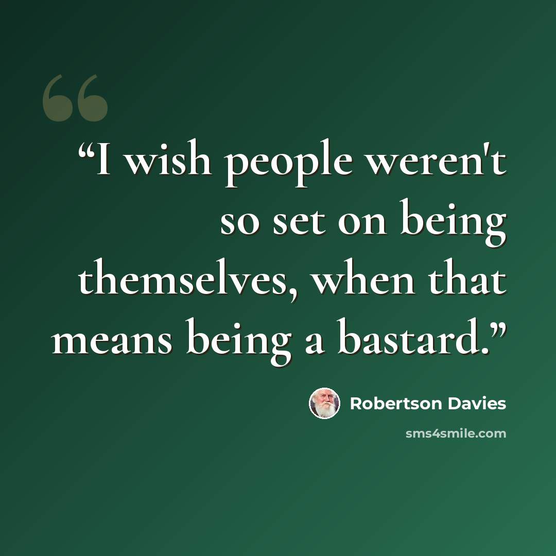 “I wish people weren't so set on being themselves, when that means being a bastard.” quote by Robertson Davies