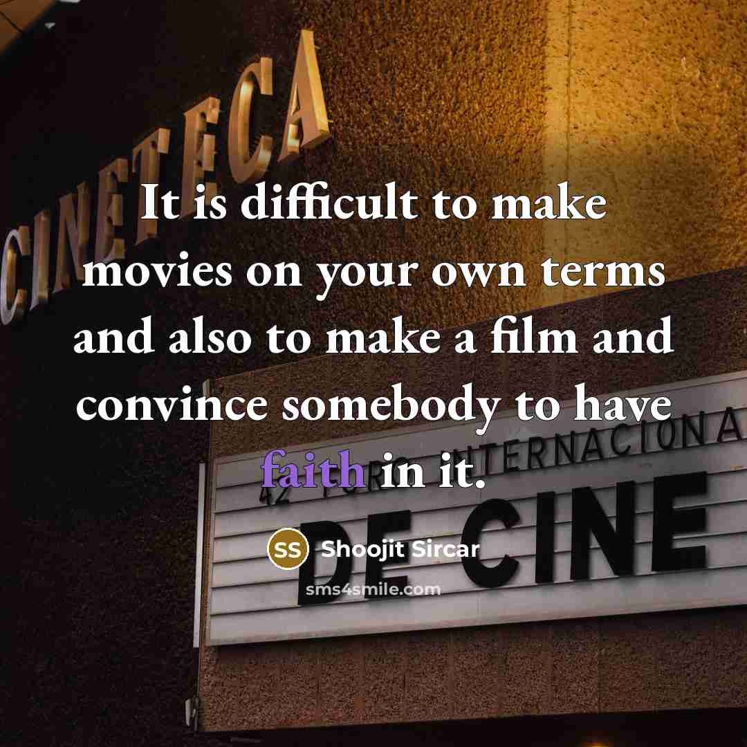 “It is difficult to make movies on your own terms and also to make a film and convince somebody to have faith in it.” quote by Shoojit Sircar