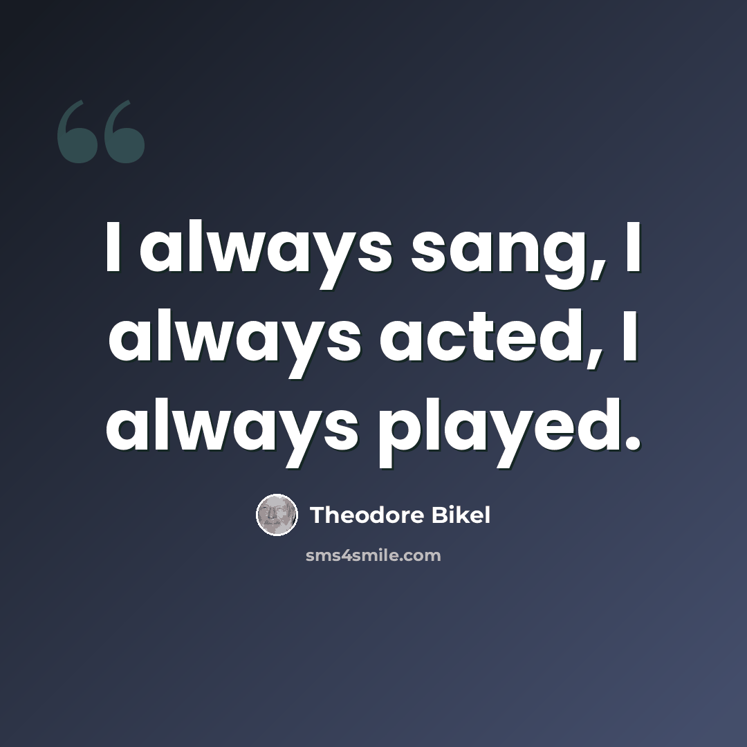 “I always sang, I always acted, I always played.” quote by Theodore Bikel